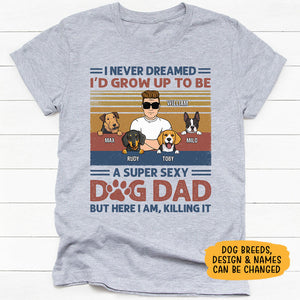 I Never Dreamed I'd Grow Up To Be A Super Sexy Dog Dad, Personalized Shirt, Gifts For Dog Lovers