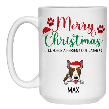 Merry Christmas I'll Force A Present Out Later, Customized Coffee Mug, Christmas Gift for Dog Lovers