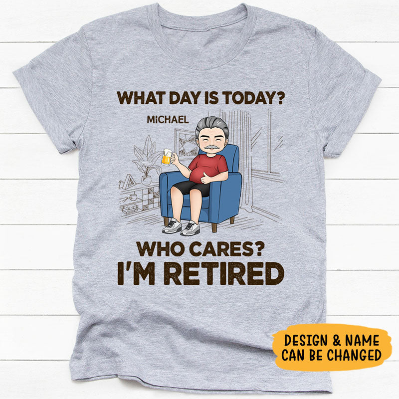What Day Is Today? Who Cares? I'm Retired, Personalized Shirt, Retirement Gift for Him