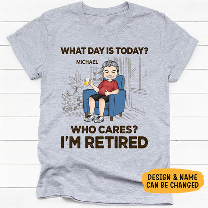 What Day Is Today? Who Cares? I'm Retired, Personalized Shirt, Retirement Gift for Him