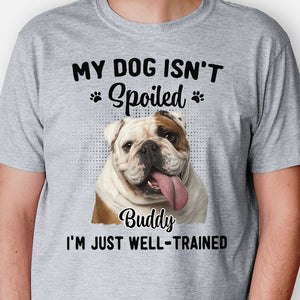 My Dog Isn't Spoiled I'm Just Well-Trained, Personalized Shirt, Custom Gifts For Dog Lovers, Custom Photo