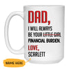 DAD I Will Always Be Your Financial Burden, Personalized Mug, Funny Father's Day gifts