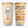 Chillin' In Your Balls, Personalized Tumbler Cup, Father's Day Gifts