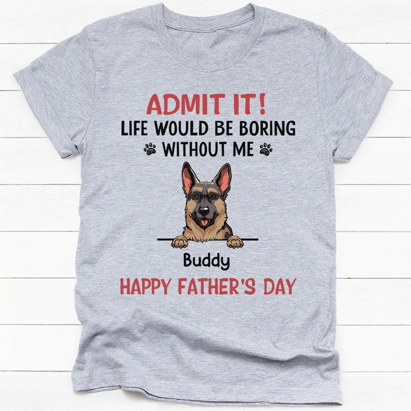 Life Would Be Boring Without Me, Personalized Shirt, Gifts for Dog Lovers