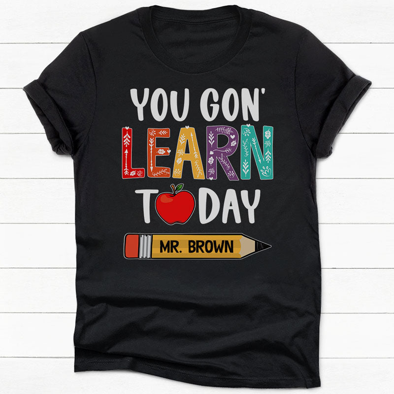 You Gonna Learn Today, Personalized Back To School Shirt, Hoodie, Teacher Gift