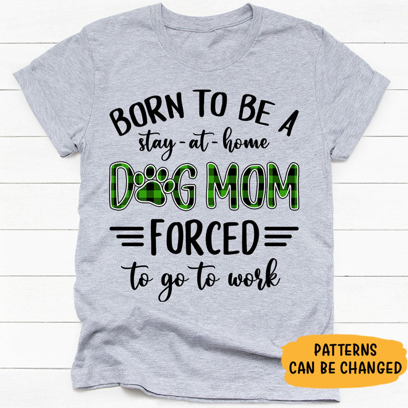 Born To Be A Stay-At-Home Dog Mom, Personalized Shirt, Custom Gifts For Dog Lovers