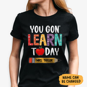 You Gonna Learn Today, Personalized Back To School Shirt, Hoodie, Teacher Gift